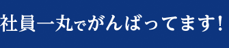 社員一丸でがんばってます！